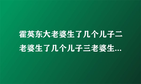 霍英东大老婆生了几个儿子二老婆生了几个儿子三老婆生了几个儿子