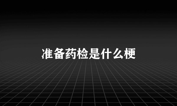 准备药检是什么梗