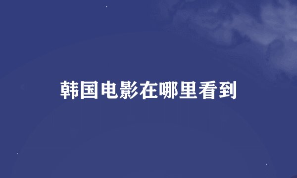 韩国电影在哪里看到