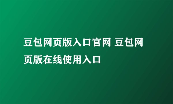 豆包网页版入口官网 豆包网页版在线使用入口