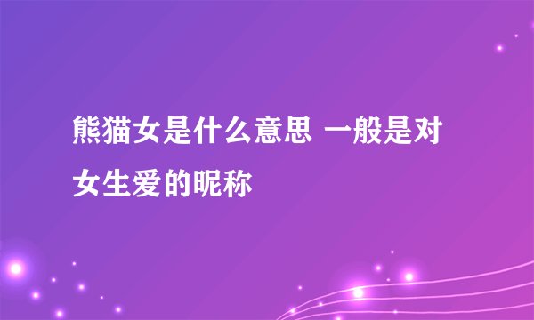 熊猫女是什么意思 一般是对女生爱的昵称