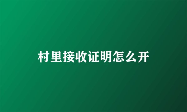 村里接收证明怎么开