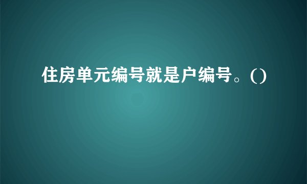 住房单元编号就是户编号。()