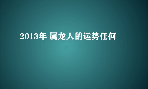 2013年 属龙人的运势任何