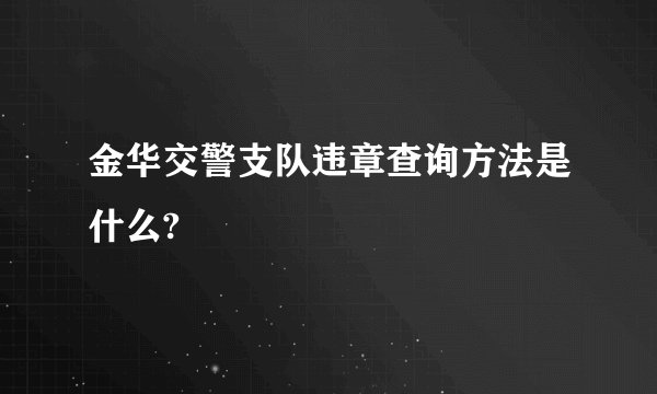 金华交警支队违章查询方法是什么?