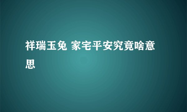 祥瑞玉兔 家宅平安究竟啥意思