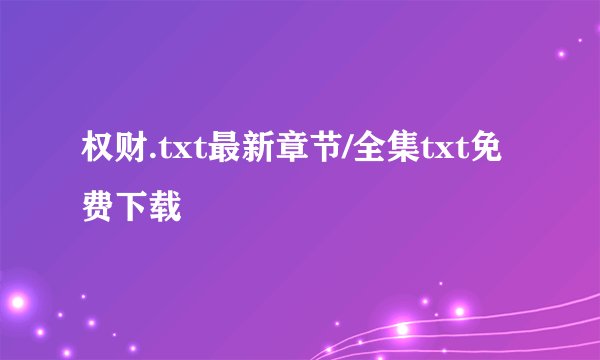 权财.txt最新章节/全集txt免费下载