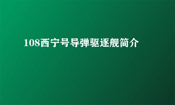 108西宁号导弹驱逐舰简介