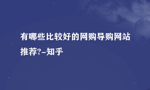 有哪些比较好的网购导购网站推荐?-知乎
