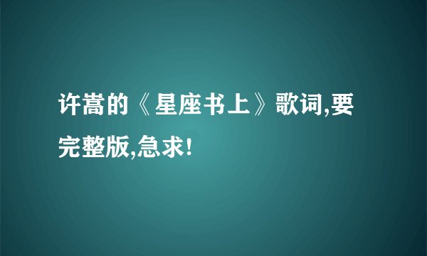 许嵩的《星座书上》歌词,要完整版,急求!