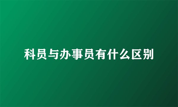 科员与办事员有什么区别