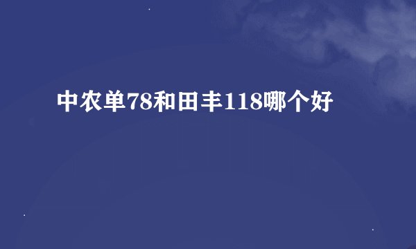 中农单78和田丰118哪个好