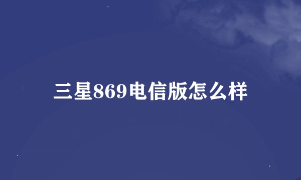 三星869电信版怎么样