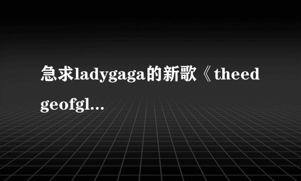 急求ladygaga的新歌《theedgeofglory》的歌词及翻译!