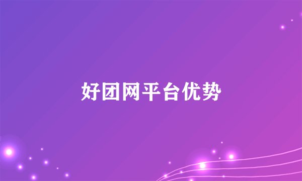 好团网平台优势
