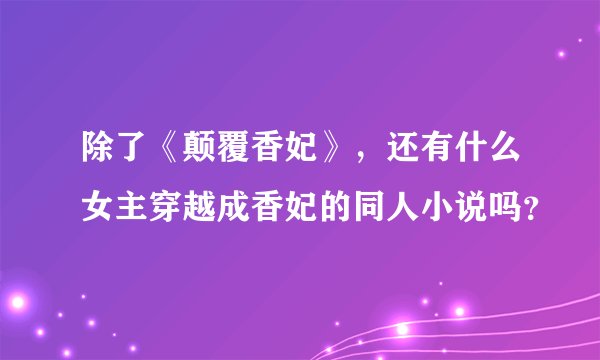 除了《颠覆香妃》，还有什么女主穿越成香妃的同人小说吗？