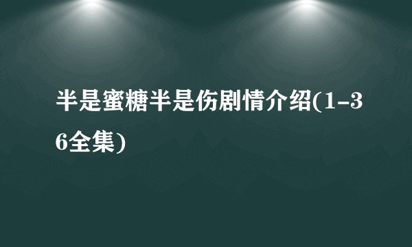 半是蜜糖半是伤剧情介绍(1-36全集)