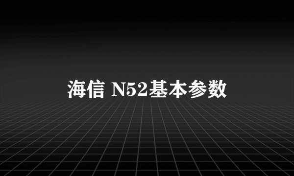 海信 N52基本参数