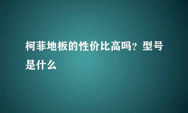 柯菲地板的性价比高吗？型号是什么
