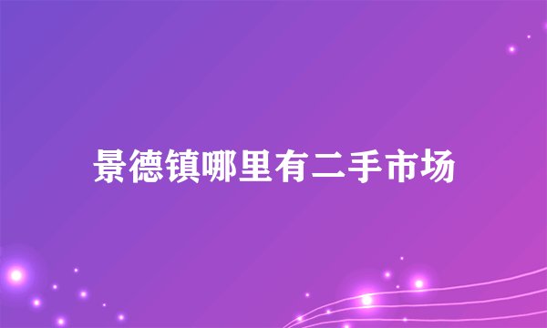 景德镇哪里有二手市场