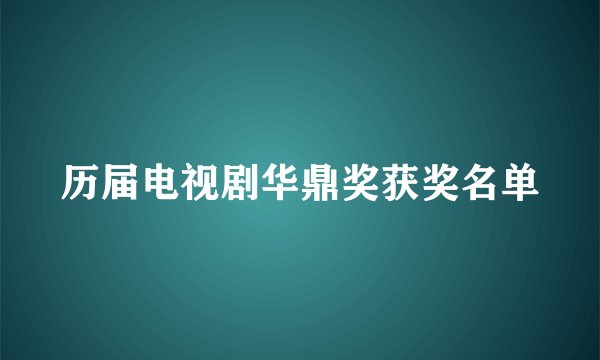 历届电视剧华鼎奖获奖名单