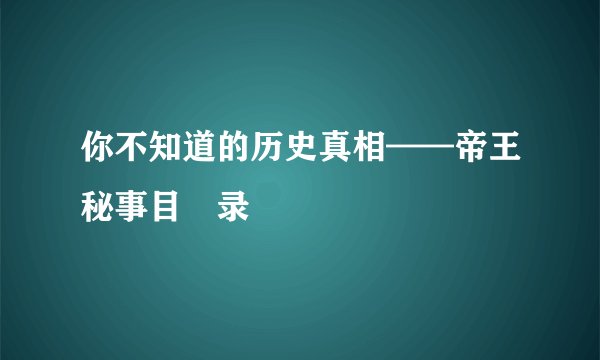 你不知道的历史真相——帝王秘事目　录