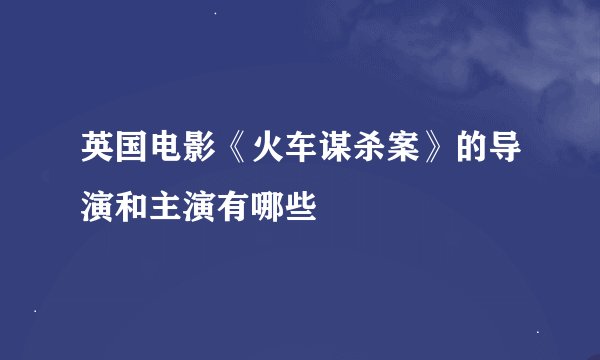 英国电影《火车谋杀案》的导演和主演有哪些