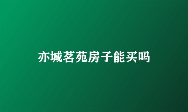 亦城茗苑房子能买吗