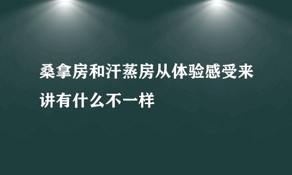 桑拿房和汗蒸房从体验感受来讲有什么不一样