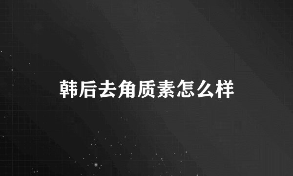 韩后去角质素怎么样