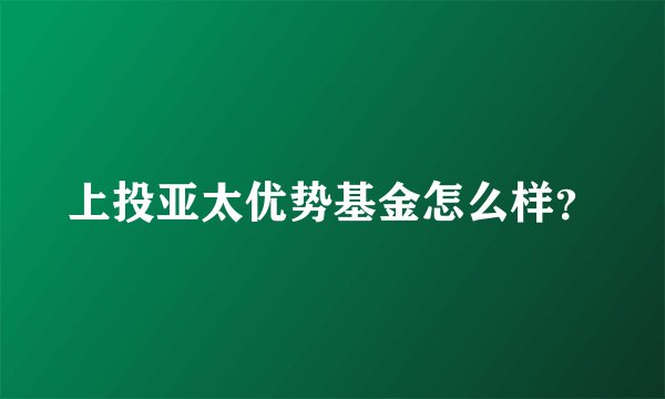上投亚太优势基金怎么样？