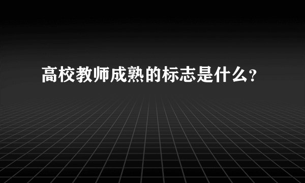 高校教师成熟的标志是什么？