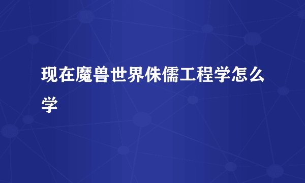 现在魔兽世界侏儒工程学怎么学
