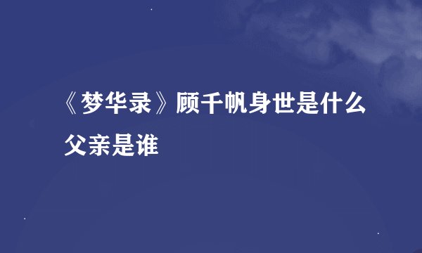 《梦华录》顾千帆身世是什么 父亲是谁