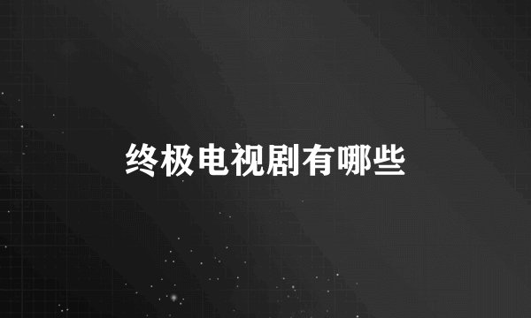 终极电视剧有哪些