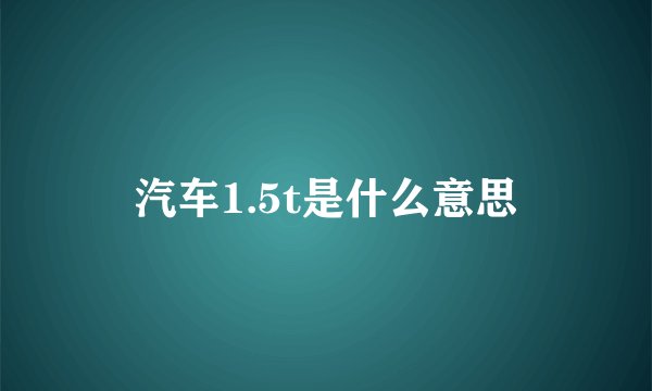 汽车1.5t是什么意思