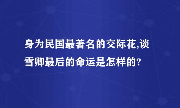 身为民国最著名的交际花,谈雪卿最后的命运是怎样的?