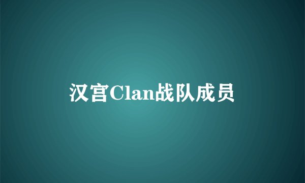 汉宫Clan战队成员
