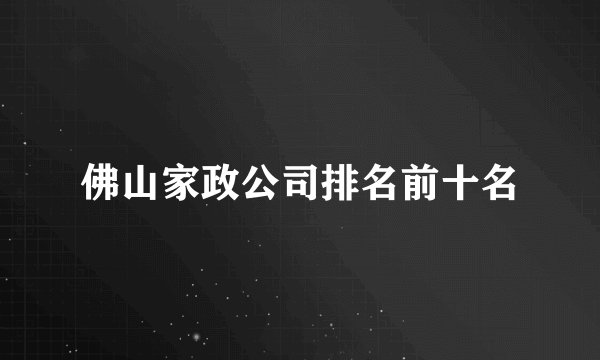 佛山家政公司排名前十名