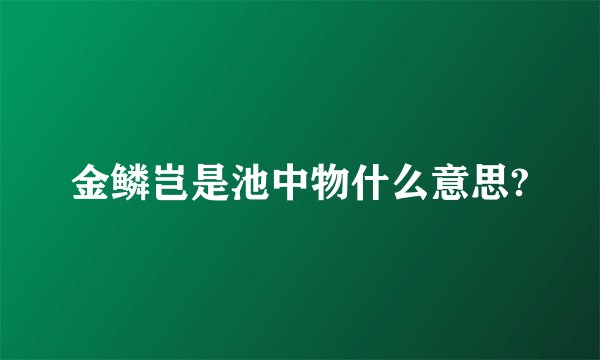 金鳞岂是池中物什么意思?