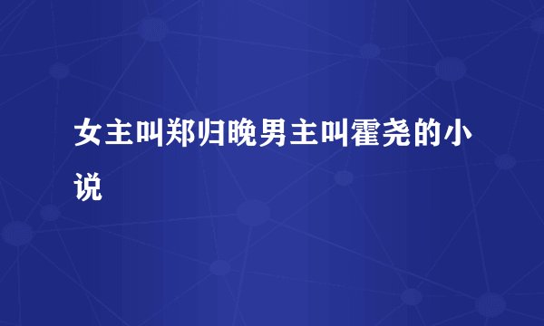 女主叫郑归晚男主叫霍尧的小说