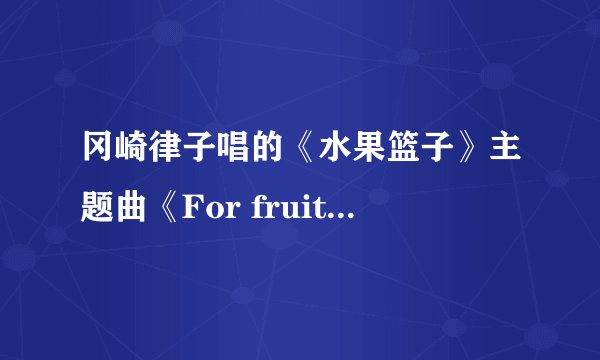 冈崎律子唱的《水果篮子》主题曲《For fruit basket》的中文歌词和及免费下载地址