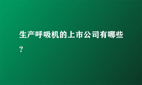 生产呼吸机的上市公司有哪些？