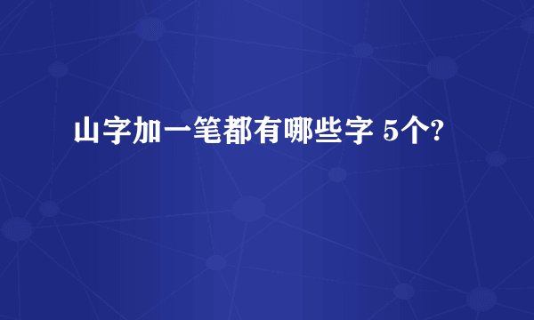 山字加一笔都有哪些字 5个?
