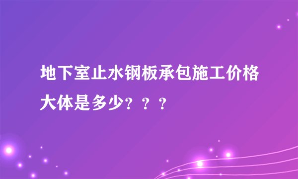 地下室止水钢板承包施工价格大体是多少？？？