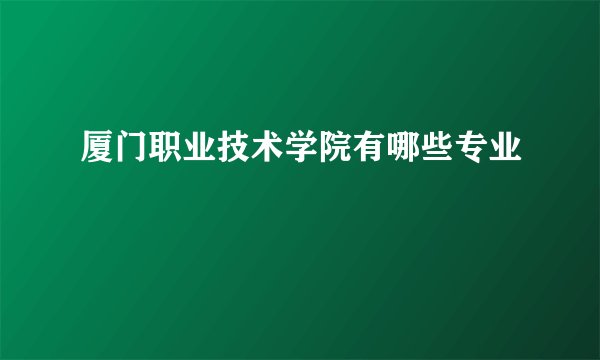 厦门职业技术学院有哪些专业
