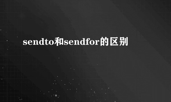 sendto和sendfor的区别