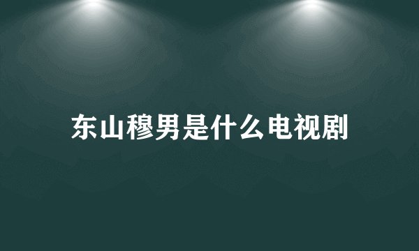 东山穆男是什么电视剧