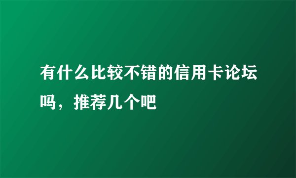 有什么比较不错的信用卡论坛吗，推荐几个吧