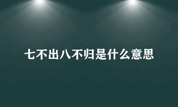 七不出八不归是什么意思